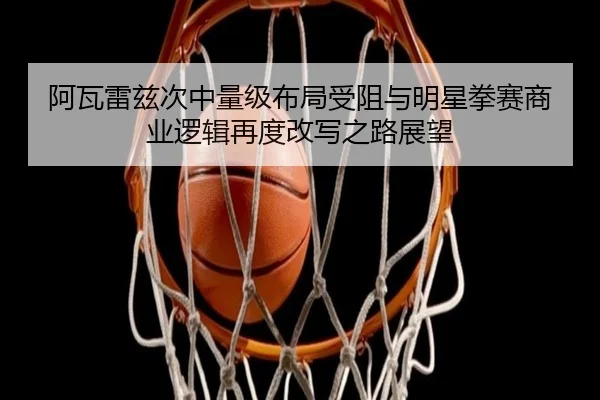 a-wa-lei-zi-ci-zhong-liang-ji-bu-ju-shou-zu-yu-ming-xing-quan-sai-shang-ye-luo-ji-zai-du-gai-xie-zhi-lu-zhan-wang-2-208.jpg